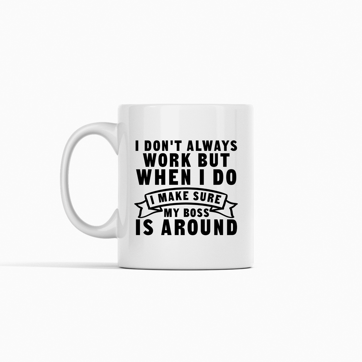 The Funny Work Mug | I Make Sure My Boss Is Around features black text on a white mug: "I don't always work but when I do I make sure my boss is around." A hilarious office gift, shown on a plain white background.