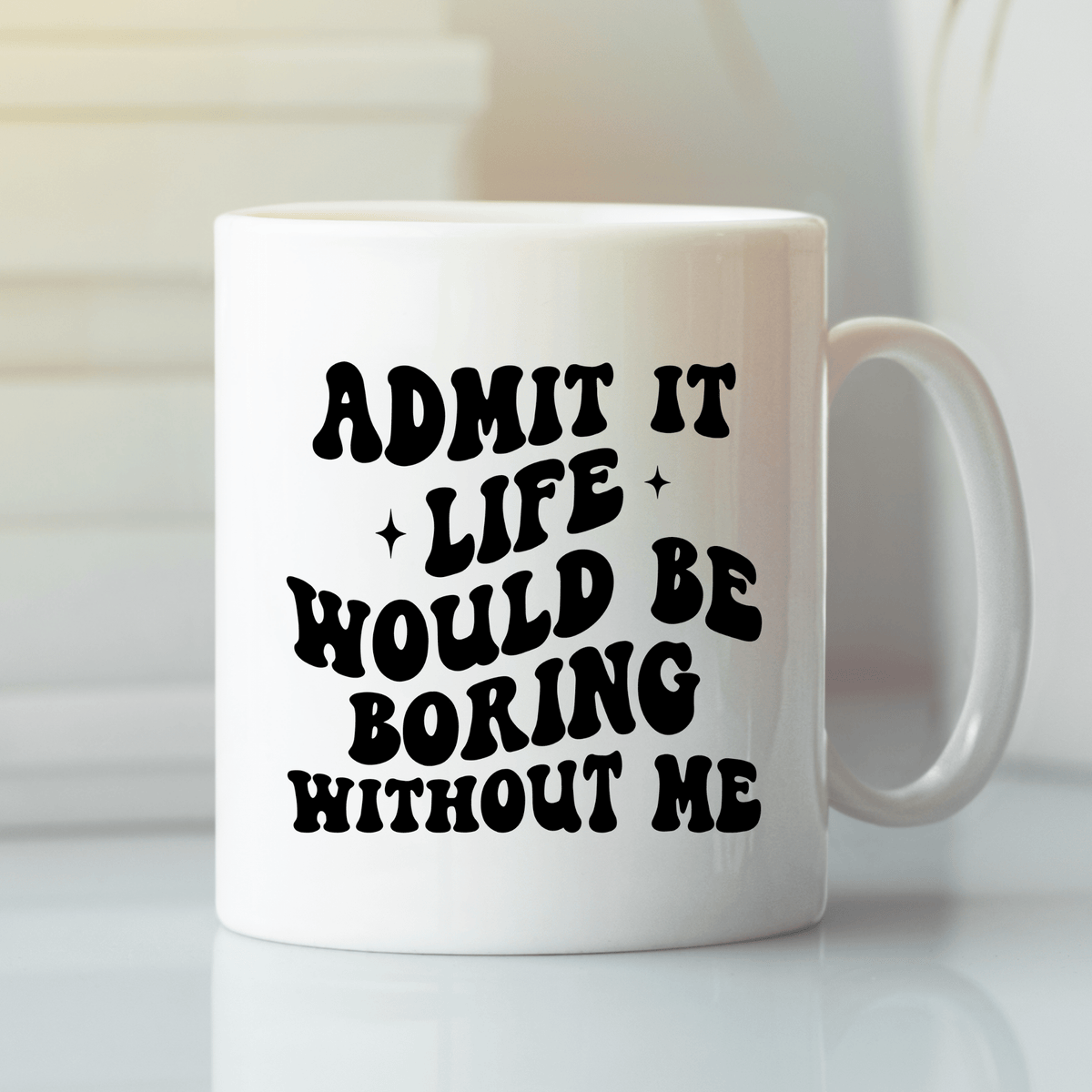 Life Would Be So Boring Without Me | Funny Gift Mug - Granville Designs