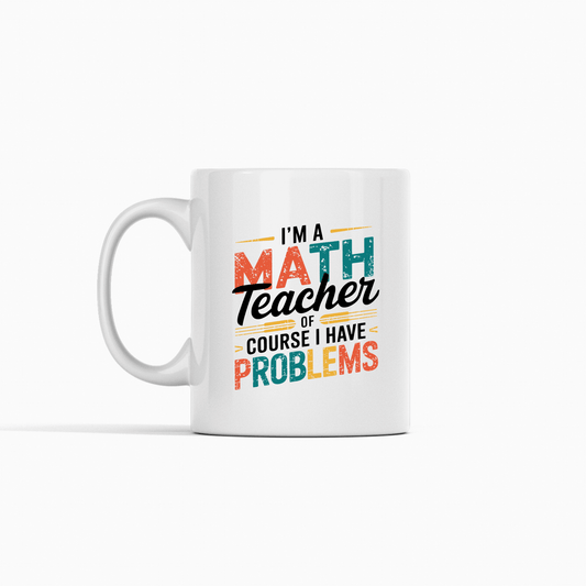 I'm A Math Teacher Of Course I Have Problems | Teacher Mug - Granville Designs